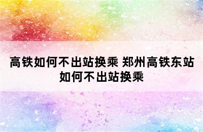 高铁如何不出站换乘 郑州高铁东站如何不出站换乘